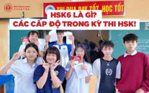 HSK 6 là gì? Các cấp độ trong kỳ thi HSK